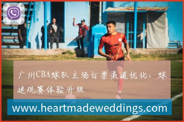 广州CBA球队主场订票渠道优化，球迷观赛体验升级